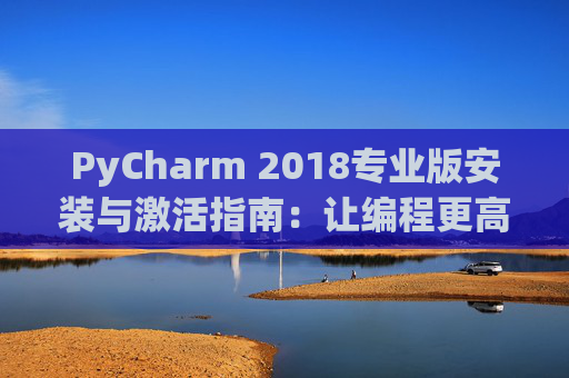 PyCharm 2018专业版安装与激活指南：让编程更高效